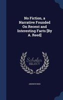 No Fiction, a Narrative Founded On Recent and Interesting Facts [By A. Reed]