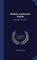 Baldwin, Lafontaine, Hincks: Responsible Government