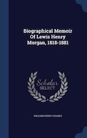 Biographical Memoir Of Lewis Henry Morgan, 1818-1881