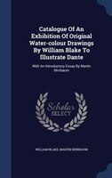 Catalogue Of An Exhibition Of Original Water-colour Drawings By William Blake To Illustrate Dante: With An Introductory Essay By M