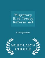 Migratory Bird Treaty Reform Act - Scholar's Choice Edition