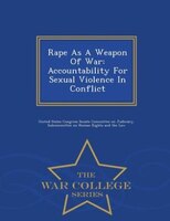 Rape As A Weapon Of War: Accountability For Sexual Violence In Conflict - War College Series