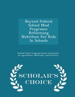 Beyond Federal School Meal Programs: Reforming Nutrition For Kids In Schools - Scholar's Choice Edition