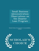 Small Business Administration: Observations on the Disaster Loan Program - Scholar's Choice Edition
