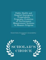 Public Health and Hospital Emergency Preparedness Programs: Evolution of Performance Measurement Systems to Measure Progress - Sch