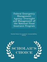 Federal Emergency Management Agency: Oversight and Management of the National Flood Insurance Program - Scholar's Choice Edition