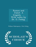 Romeo and Juliet. A tragedy. ... With notes by Dr. O. Fiebig. - Scholar's Choice Edition