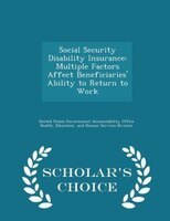 Social Security Disability Insurance: Multiple Factors Affect Beneficiaries' Ability to Return to Work - Scholar's Choice Edition