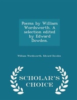 Poems by William Wordsworth. A selection edited by Edward Dowden. - Scholar's Choice Edition