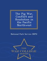 The Pig War, Conflict and Resolution in the Pacific Northwest - War College Series