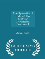 The Spaewife: A Tale of the Scottish Chronicles, Volume I - Scholar's Choice Edition