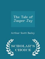 The Tale of Jasper Jay - Scholar's Choice Edition