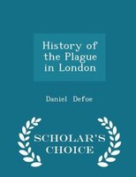 History of the Plague in London - Scholar's Choice Edition