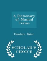 A Dictionary of Musical Terms - Scholar's Choice Edition