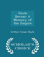 Uncle Bernac: A Memory of the Empire - Scholar's Choice Edition