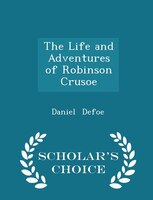 The Life and Adventures of Robinson Crusoe - Scholar's Choice Edition