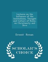 Lectures on the Influence of the Institutions, Thought and Culture of Rome, on Christianity and Deve - Scholar's Choice Edition