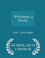 Whitman a Study - Scholar's Choice Edition