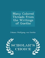 Many Colored Threads from the Writings of Goethe - Scholar's Choice Edition