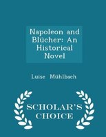 Napoleon and Blücher: An Historical Novel - Scholar's Choice Edition