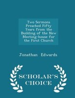 Two Sermons Preached Fifty Years from the Building of the New Meeting-house for the First Church - Scholar's Choice Edition