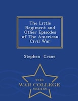 The Little Regiment and Other Episodes of The American Civil War - War College Series