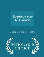 Esquisse sur le Canada - Scholar's Choice Edition