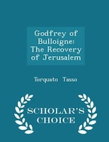 Godfrey of Bulloigne: The Recovery of Jerusalem - Scholar's Choice Edition