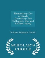 Elementary Co-ordinate Geometry for Collegiate Use and Private Study - Scholar's Choice Edition