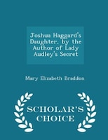 Joshua Haggard's Daughter, by the Author of Lady Audley's Secret - Scholar's Choice Edition