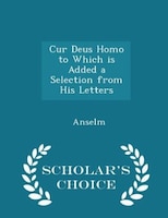 Cur Deus Homo to Which is Added a Selection from His Letters - Scholar's Choice Edition