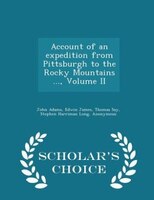 Account of an expedition from Pittsburgh to the Rocky Mountains ..., Volume II - Scholar's Choice Edition