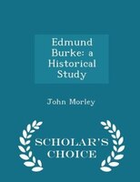 Edmund Burke: a Historical Study - Scholar's Choice Edition