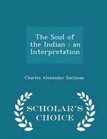 The Soul of the Indian: an Interpretation - Scholar's Choice Edition