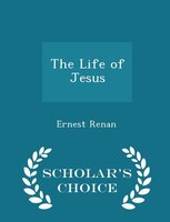 The Life of Jesus - Scholar's Choice Edition