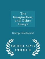 The Imagination, and Other Essays - Scholar's Choice Edition