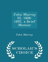 John Murray III, 1808-1892, a Brief Memoir - Scholar's Choice Edition