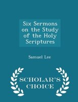 Six Sermons on the Study of the Holy Scriptures - Scholar's Choice Edition