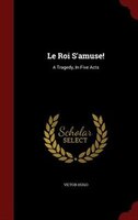 Le Roi S'amuse!: A Tragedy, In Five Acts