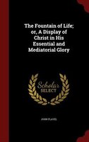 The Fountain of Life; or, A Display of Christ in His Essential and Mediatorial Glory