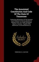 The Annotated Constitution And Code Of The State Of Tennessee: Embracing All Decisions Of The Supreme Court Pertinent To The Const