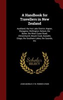 A Handbook for Travellers in New Zealand: Auckland, the Hot Lake District, Napier, Wanganui, Wellington, Nelson, the Buller, the W