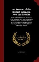 An Account of the English Colony in New South Wales: From Its First Settlement in January 1788, to August 1801: With Remarks On th