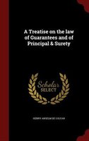 A Treatise on the law of Guarantees and of Principal & Surety A Treatise on the law of Guarantees and of Principal & Surety