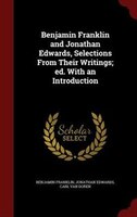 Benjamin Franklin and Jonathan Edwards, Selections From Their Writings; ed. With an Introduction