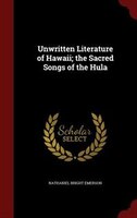 Unwritten Literature of Hawaii; the Sacred Songs of the Hula Unwritten Literature of Hawaii; the Sacred Songs of the Hula