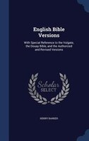 English Bible Versions: With Special Reference to the Vulgate, the Douay Bible, and the Authorized and Revised Versions