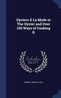 Oysters Á La Mode or The Oyster and Over 100 Ways of Cooking It