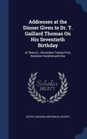 Addresses at the Dinner Given to Dr. T. Gaillard Thomas On His Seventieth Birthday: At Sherry's , November Twenty-First, Nineteen