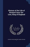 History of the Life of Richard Cour-De-Lion, King of England